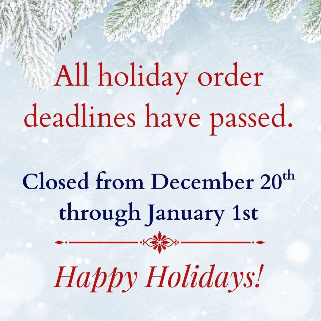 Holiday order deadlines have passed - closed for the holidays